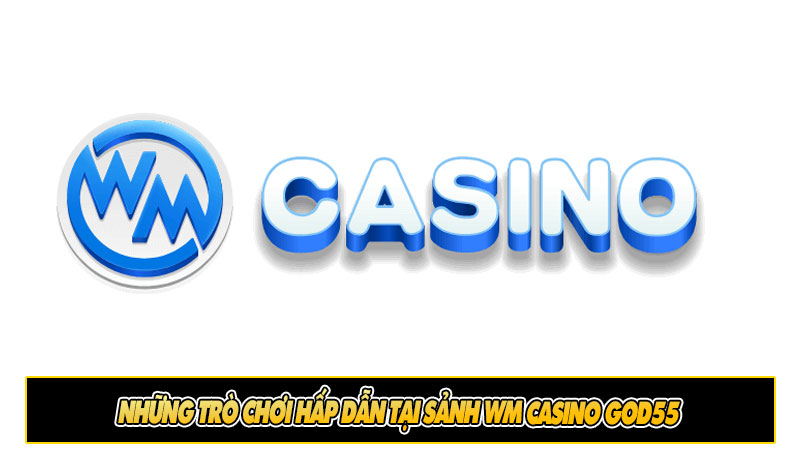 Những trò chơi hấp dẫn tại sảnh WM Casino God55